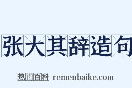 张大其辞造句是什么意思的图片